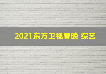 2021东方卫视春晚 综艺